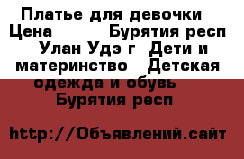 Платье для девочки › Цена ­ 400 - Бурятия респ., Улан-Удэ г. Дети и материнство » Детская одежда и обувь   . Бурятия респ.